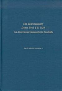 The Extraordinary Dance Book T. B. 1826 : An Anonymous Manuscript in Facsimile, commentaries and analyses (Hardcover)