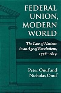 Federal Union, Modern World: The Law of Nations in an Age of Revolutions, 1776-1814 (Hardcover)