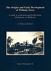The Origins and Early Development of Witham, Essex : A Study in Settlement and Fortification, Prehistoric to Mediaeval (Paperback)