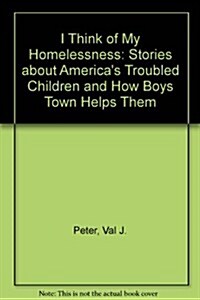 I Think of My Homelessness: Stories about Americas Troubled Children and How Boys Town Helps Them (Hardcover)