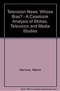 Television News : Whose Bias? - A Casebook Analysis of Strikes, Television and Media Studies (Paperback)