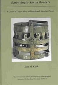 Early Anglo-Saxon Buckets: A Corpus of Copper Alloy-And Iron-Bound, Stave-Built Vessels (Hardcover)