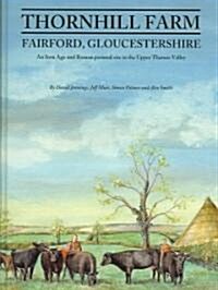 Thornhill Farm, Fairford, Gloucestershire : An Iron Age and Roman pastoral site in the Upper Thames Valley (Hardcover)