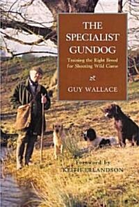 The Specialist Gundog : Training the Right Breed for Shooting Wild Game (Hardcover)