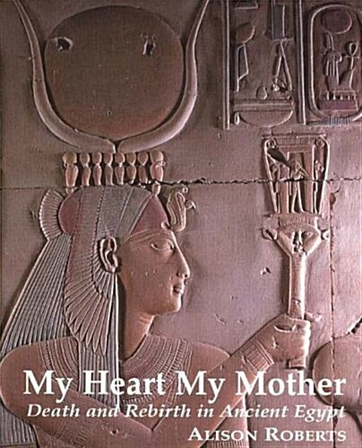 My Heart My Mother : Death & Rebirth in Ancient Egypt (Paperback)