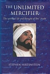 Unlimited Mercifier : The Spiritual Life & Thought of Ibn Arabi (Hardcover)