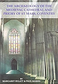 The Archaeology of the Medieval Cathedral and Priory of St Mary, Coventry (Paperback)