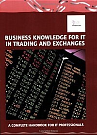 Business Knowledge for IT in Trading and Exchanges : The Complete Handbook for IT Professionals (Paperback)
