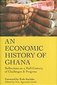 An Economic History Of Ghana : Reflections on a Half-Century of Challenges & Progress (Hardcover)