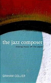 The Jazz Composer : Moving Music Off the Paper (Hardcover)