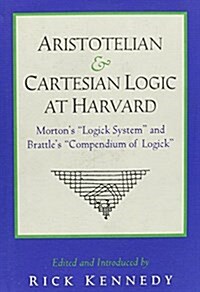 Aristotelian and Cartesian Logic at Harvard: Charles Mortons Logick System & William Brattles Compendium of Logick (Hardcover)