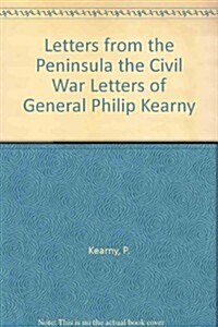 Letters from the Peninsula the Civil War Letters of General Philip Kearny (Paperback)