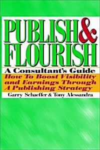 Publish and Flourish: A Consultants Guide. How to Boost Visibility and Earnings Through a Publishing Strategy                                         (Paperback)