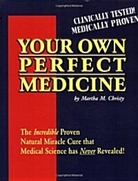Your Own Perfect Medicine: The Incredible Proven Natural Miracle Cure That Medical Science Has Never Revealed! (Paperback)