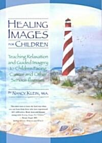 Healing Images for Children: Teaching Relaxation and Guided Imagery to Children Facing Cancer and Other Serious Illnesses (Paperback)