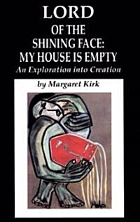 Lord of the Shining Face: My House Is Empty: An Exploration Into Creation (Paperback)
