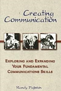 Creating Communication: Exploring and Expanding Your Fundamental Communication Skills (Paperback)
