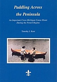 Paddling Across the Peninsula: An Important Cross-Michigan Canoe Route During the French Regime (Paperback)