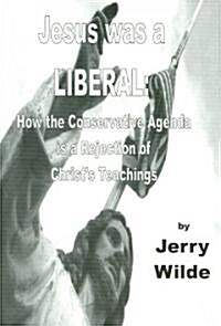 Jesus Was a Liberal: How the Conservative Agenda Is a Rejection of Christs Teachings (Paperback)