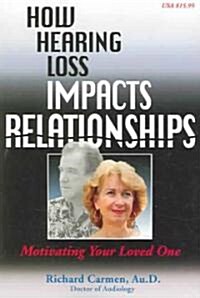 How Hearing Loss Impacts Relationships: Motivating Your Loved One (Paperback)