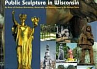 Public Sculpture in Wisconsin: An Atlas of Outdoor Monuments, Memorials, and Masterpieces in the Badger State (Paperback)