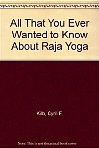 All That You Ever Wanted to Know About Raja Yoga (Paperback)