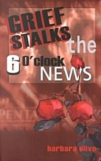 Grief Stalks the 6 OClock News (Paperback)
