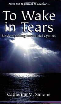 To Wake in Tears: Understanding Interstitial Cystitis (Paperback)