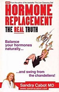 Hormone Replacement the Real Truth: Balance Your Hormones Naturally and Swing from the Chandeliers! (Paperback)