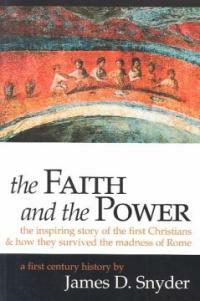 The faith and the power : the inspiring story of the first Christians and how they survived the madness of Rome : a first century history 1st ed