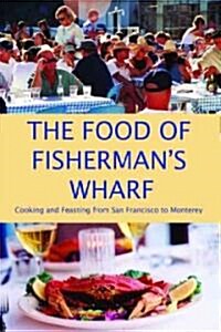 The Food of Fishermans Wharf: Cooking and Feasting from San Francisco to Monterey (Paperback)