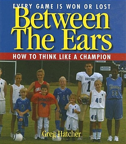 Between the Ears: Every Game Is Won or Lost: How to Think Like a Champion (Hardcover)