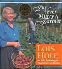 Ill Never Marry a Farmer: Lois Hole on Life, Learning and Vegetable Gardening (Hardcover)