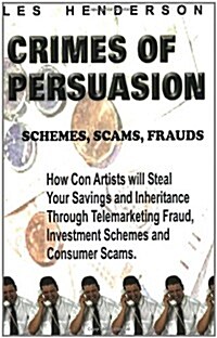 Crimes of Persuasion: Schemes, Scams, Frauds. How Con Artists Will Steal Your Savings and Inheritance Through Telemarketing Fraud, Investmen           (Paperback)