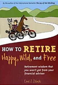 How to Retire Happy, Wild, and Free: Retirement Wisdom That You Wont Get from Your Financial Advisor (Paperback)