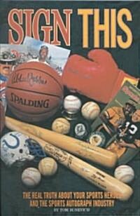 Sign This: The Real Truth about Your Sports Heroes and the Sports Autograph Industry (Paperback)