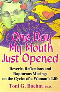 One Day My Mouth Just Opened: Reverie, Reflections and Rapturous Musings on the Cycles of a Womans Life (Paperback)