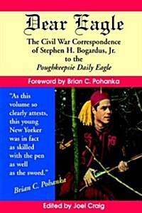 Dear Eagle: The Civil War Correspondence of Stephen H. Bogardus, Jr. to the Poughkeepsie Daily Eagle (Paperback)