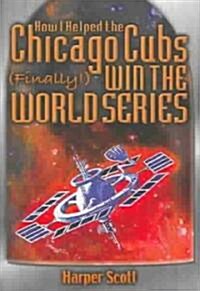 How I Helped the Chicago Cubs (Finally!) Win the World Series (Hardcover, 1st)