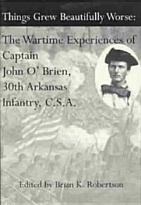 Things Grew Beautifully Worse: The Wartime Experiences of Captain John OBrien, 30th Arkansas Infantry, C.S.A. (Paperback)