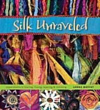 Silk Unraveled: Experiments in Tearing, Fusing, Layering & Stitching (Paperback)