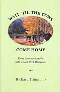 Wait Til the Cows Come Home: Farm Country Rambles with a New York Dairyman (Hardcover)
