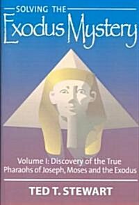 Solving the Exodus Mystery (Volume One): Discovery of the True Pharoahs of Joseph, Moses, and the Exodus (Hardcover)