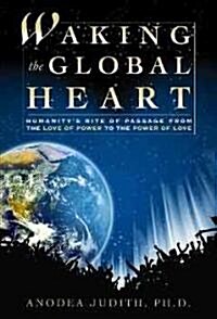 Waking the Global Heart: Humanitys Rite of Passage from the Love of Power to the Power of Love (Hardcover)