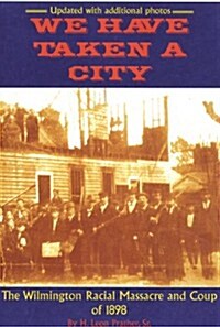 We Have Taken a City: The Wilmington Racial Massacre and Coup of 1898 (Paperback)
