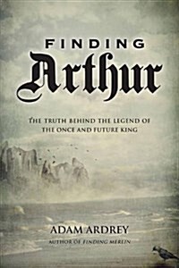 Finding Arthur : The Truth Behind the Legend of the Once and Future King (Paperback)