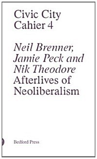 Civic City - Cahier 4 - Neal Brenner, Jamie Peck and Nik Theodore - Afterlives of Neoliberalism (Paperback)