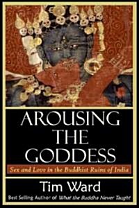 Arousing the Goddess: Sex and Love in the Buddhist Ruins of India (Paperback)