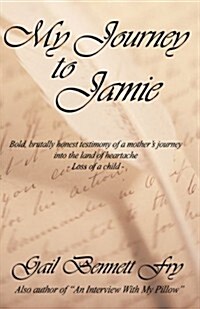 My Journey to Jamie: Bold, Brutally Honest Testimony of a Mothers Journey Into the Land of Heartache (Paperback)