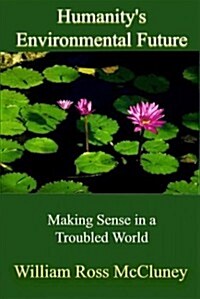Humanitys Environmental Future: Making Sense in a Troubled World (Paperback)